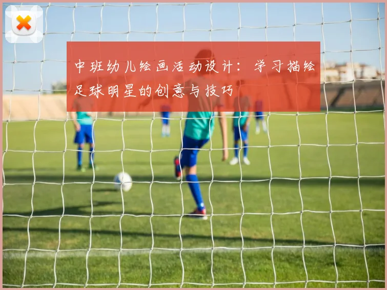 中班幼儿绘画活动设计：学习描绘足球明星的创意与技巧