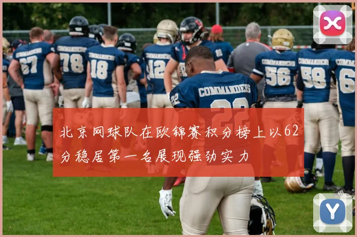 北京网球队在欧锦赛积分榜上以62分稳居第一名展现强劲实力